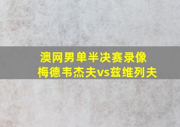 澳网男单半决赛录像 梅德韦杰夫vs兹维列夫